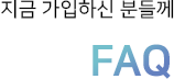지금 가입하신 분들께 FAQ