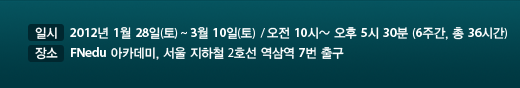 �Ͻ� : 2012�� 1�� 28��(��) ~3�� 10��(��) / ���� 10��~ ���� 5��30�� (6�ְ�, �� 36�ð�)